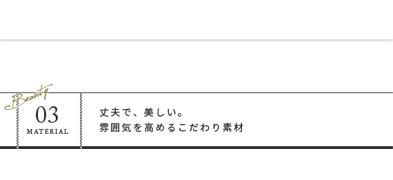 丈夫で、美しい。雰囲気を高めるこだわり素材