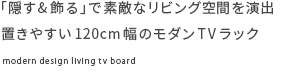 「隠す&飾る」で素敵なリビング空間を演出　置きやすい120cm幅のモダンTVラック