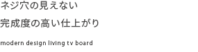 ネジ穴の見えない完成度の高い仕上がり