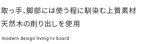 取っ手、脚部には使う程に馴染む上質素材天然木の削り出しを使用