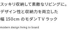 スッキリ収納して素敵なリビングに。デザイン性と収納力を両立した幅150cmのモダンTVラック