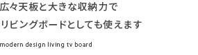 広々天板と大きな収納力でリビングボードとしても使えます