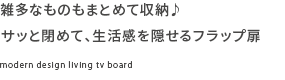 雑多なものもまとめて収納♪サッと閉めて、生活感を隠せるフラップ扉