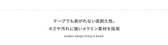 テープでも剥がれない高耐久性。キズや汚れに強いメラミン素材を採用