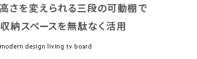 高さを変えられる三段の可動棚で収納スペースを無駄なく活用