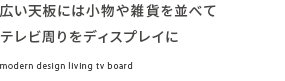 広い天板には小物や雑貨を並べてテレビ周りをディスプレイに