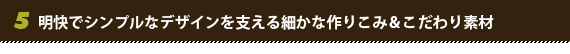 明快でシンプルなデザインを支える細かな作りこみ&こだわり素材