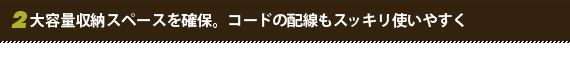 大量収納スペースを確保。コードの配線もスッキリ使いやすく