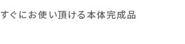 すぐにお使いいただける本体完成品