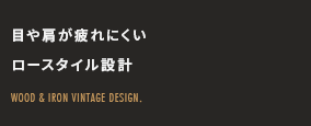 目や肩が疲れにくいロースタイル設計