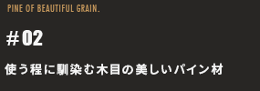 使う程に馴染む木目の美しいパイン材