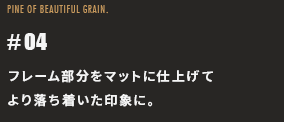 フレーム部分をマットに仕上げてより落ち着いた印象に。