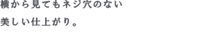 横から見てもネジ穴のない美しい仕上がり。