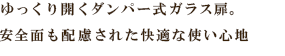 ゆっくり開くダンパー式ガラス扉。安全面も配慮された快適な使い心地