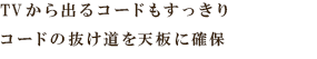 TVから出るコードもすっきり コードの抜け道を天板に確保