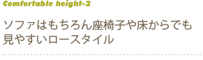 ソファはもちろん座椅子や床からでも見やすいロースタイル