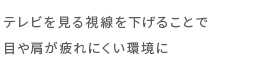 テレビを見る視線を下げることで目や肩が疲れにくい環境に